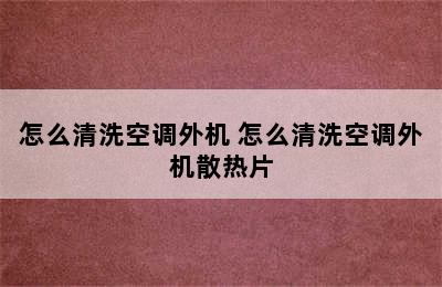 怎么清洗空调外机 怎么清洗空调外机散热片